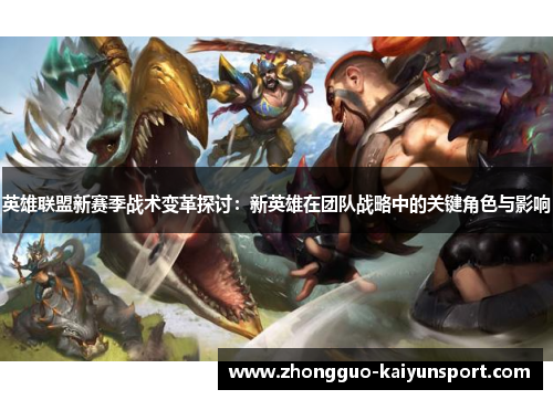英雄联盟新赛季战术变革探讨:新英雄在团队战略中的关键角色与影响 英雄联盟新赛季战术变革探讨:新英雄在团队战略中的关键角色与影响