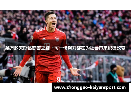 莱万多夫斯基慈善之路:每一份努力都在为社会带来积极改变 莱万多夫斯基慈善之路:每一份努力都在为社会带来积极改变