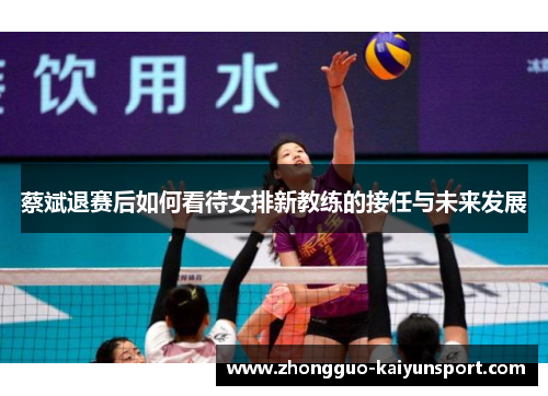 蔡斌退赛后如何看待女排新教练的接任与未来发展