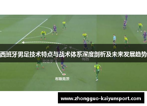 西班牙男足技术特点与战术体系深度剖析及未来发展趋势