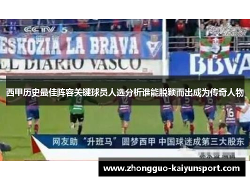 西甲历史最佳阵容关键球员人选分析谁能脱颖而出成为传奇人物