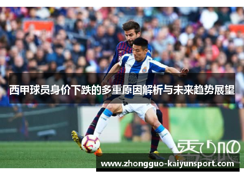 西甲球员身价下跌的多重原因解析与未来趋势展望 西甲球员身价下跌的多重原因解析与未来趋势展望