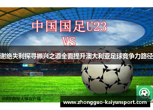 谢绝失利探寻振兴之道全面提升澳大利亚足球竞争力路径 谢绝失利探寻振兴之道全面提升澳大利亚足球竞争力路径