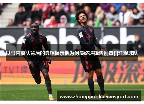 以马内离队背后的真相揭示他为何最终选择告别昔日辉煌球队 以马内离队背后的真相揭示他为何最终选择告别昔日辉煌球队