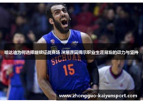哈达迪为何选择继续征战赛场 深层原因揭示职业生涯背后的动力与坚持 哈达迪为何选择继续征战赛场 深层原因揭示职业生涯背后的动力与坚持