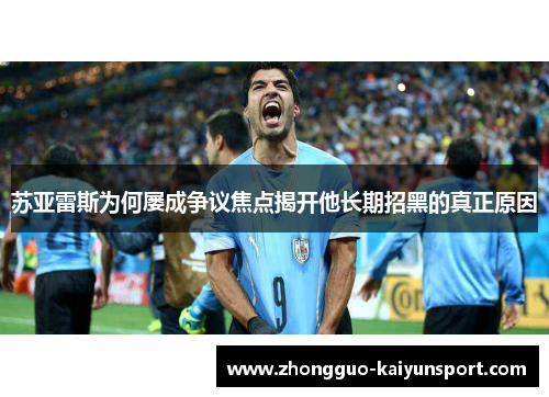 苏亚雷斯为何屡成争议焦点揭开他长期招黑的真正原因 苏亚雷斯为何屡成争议焦点揭开他长期招黑的真正原因