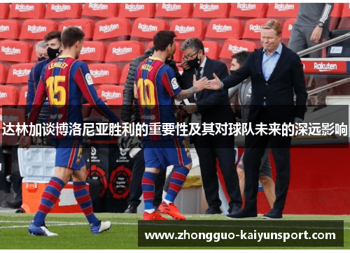 达林加谈博洛尼亚胜利的重要性及其对球队未来的深远影响 达林加谈博洛尼亚胜利的重要性及其对球队未来的深远影响