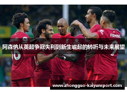 阿森纳从英超争冠失利到新生崛起的转折与未来展望 阿森纳从英超争冠失利到新生崛起的转折与未来展望