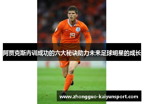 阿贾克斯青训成功的六大秘诀助力未来足球明星的成长