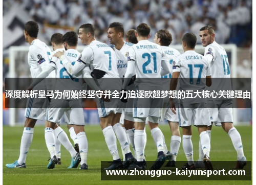 深度解析皇马为何始终坚守并全力追逐欧超梦想的五大核心关键理由 深度解析皇马为何始终坚守并全力追逐欧超梦想的五大核心关键理由