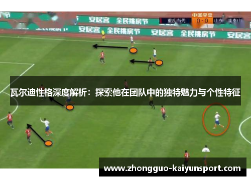 瓦尔迪性格深度解析:探索他在团队中的独特魅力与个性特征 瓦尔迪性格深度解析:探索他在团队中的独特魅力与个性特征