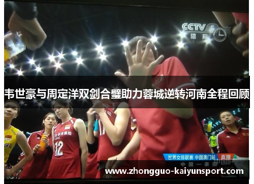 韦世豪与周定洋双剑合璧助力蓉城逆转河南全程回顾
