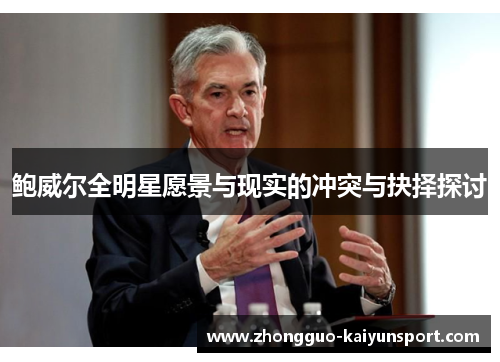 鲍威尔全明星愿景与现实的冲突与抉择探讨 鲍威尔全明星愿景与现实的冲突与抉择探讨