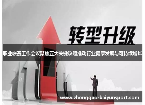 职业联赛工作会议聚焦五大关键议题推动行业健康发展与可持续增长
