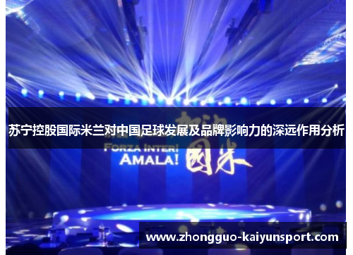 苏宁控股国际米兰对中国足球发展及品牌影响力的深远作用分析