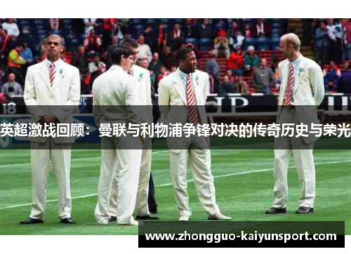 英超激战回顾：曼联与利物浦争锋对决的传奇历史与荣光