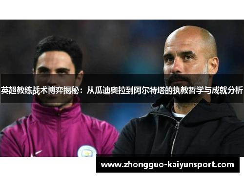 英超教练战术博弈揭秘：从瓜迪奥拉到阿尔特塔的执教哲学与成就分析
