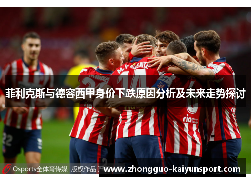 菲利克斯与德容西甲身价下跌原因分析及未来走势探讨