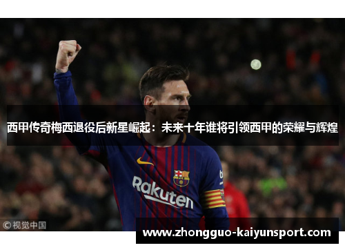 西甲传奇梅西退役后新星崛起：未来十年谁将引领西甲的荣耀与辉煌