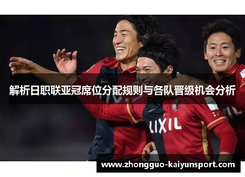 解析日职联亚冠席位分配规则与各队晋级机会分析 解析日职联亚冠席位分配规则与各队晋级机会分析