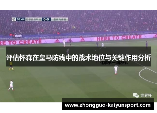 评估怀森在皇马防线中的战术地位与关键作用分析