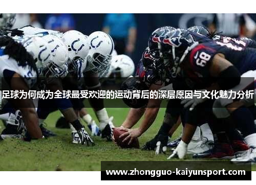 足球为何成为全球最受欢迎的运动背后的深层原因与文化魅力分析 足球为何成为全球最受欢迎的运动背后的深层原因与文化魅力分析