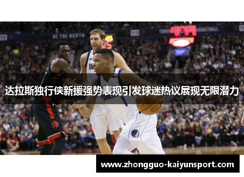 达拉斯独行侠新援强势表现引发球迷热议展现无限潜力