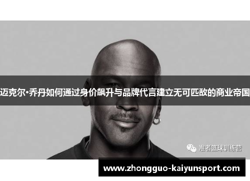 迈克尔·乔丹如何通过身价飙升与品牌代言建立无可匹敌的商业帝国 迈克尔·乔丹如何通过身价飙升与品牌代言建立无可匹敌的商业帝国