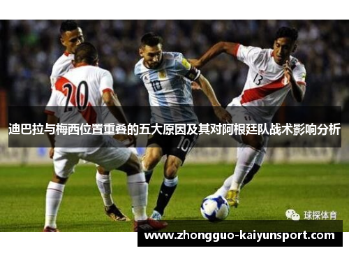 迪巴拉与梅西位置重叠的五大原因及其对阿根廷队战术影响分析