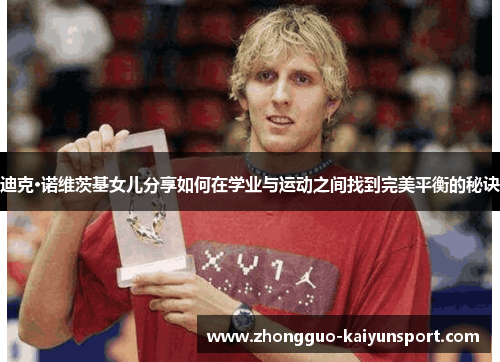 迪克·诺维茨基女儿分享如何在学业与运动之间找到完美平衡的秘诀