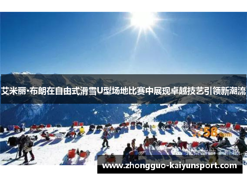 艾米丽·布朗在自由式滑雪U型场地比赛中展现卓越技艺引领新潮流 艾米丽·布朗在自由式滑雪U型场地比赛中展现卓越技艺引领新潮流