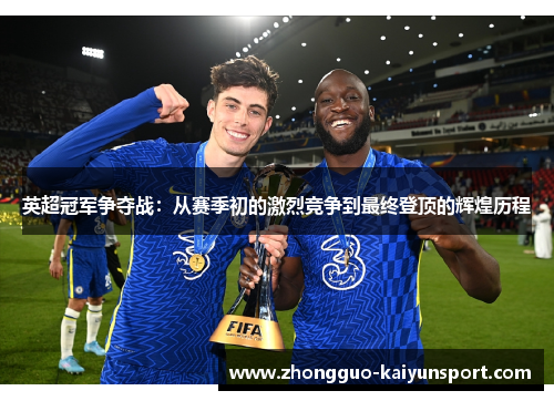 英超冠军争夺战:从赛季初的激烈竞争到最终登顶的辉煌历程 英超冠军争夺战:从赛季初的激烈竞争到最终登顶的辉煌历程