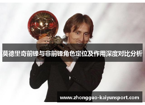 莫德里奇前锋与非前锋角色定位及作用深度对比分析 莫德里奇前锋与非前锋角色定位及作用深度对比分析