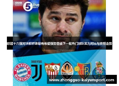 欧冠十六强对决解析谁最有希望强势晋级下一轮热门球队实力对比与赛程走势