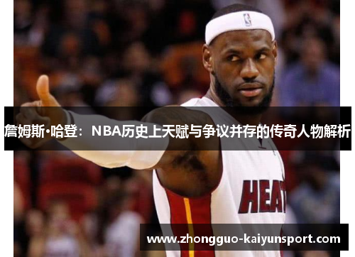 詹姆斯·哈登:NBA历史上天赋与争议并存的传奇人物解析 詹姆斯·哈登:NBA历史上天赋与争议并存的传奇人物解析