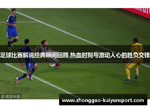 足球比赛解说经典瞬间回顾 热血时刻与激动人心的胜负交锋 足球比赛解说经典瞬间回顾 热血时刻与激动人心的胜负交锋