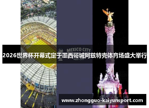 2026世界杯开幕式定于墨西哥城阿兹特克体育场盛大举行 2026世界杯开幕式定于墨西哥城阿兹特克体育场盛大举行