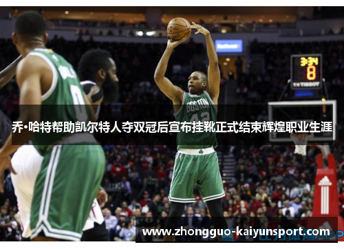 乔·哈特帮助凯尔特人夺双冠后宣布挂靴正式结束辉煌职业生涯 乔·哈特帮助凯尔特人夺双冠后宣布挂靴正式结束辉煌职业生涯