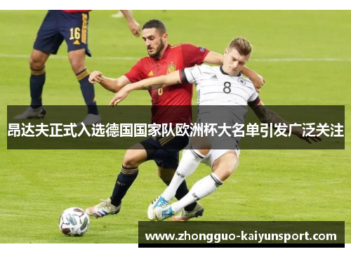 昂达夫正式入选德国国家队欧洲杯大名单引发广泛关注 昂达夫正式入选德国国家队欧洲杯大名单引发广泛关注