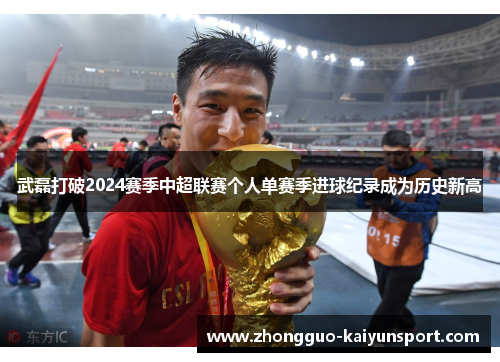 武磊打破2024赛季中超联赛个人单赛季进球纪录成为历史新高 武磊打破2024赛季中超联赛个人单赛季进球纪录成为历史新高