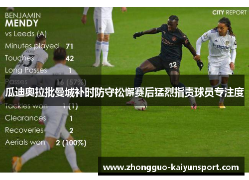 瓜迪奥拉批曼城补时防守松懈赛后猛烈指责球员专注度 瓜迪奥拉批曼城补时防守松懈赛后猛烈指责球员专注度