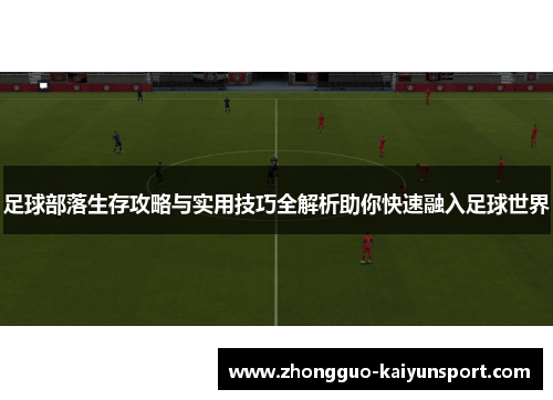足球部落生存攻略与实用技巧全解析助你快速融入足球世界 足球部落生存攻略与实用技巧全解析助你快速融入足球世界
