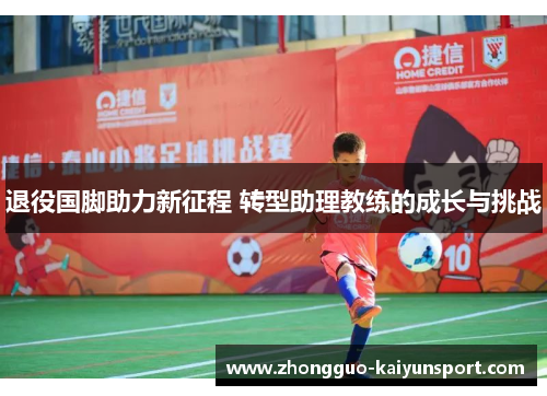退役国脚助力新征程 转型助理教练的成长与挑战 退役国脚助力新征程 转型助理教练的成长与挑战