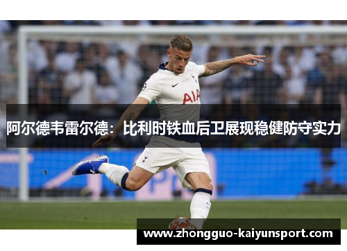 阿尔德韦雷尔德:比利时铁血后卫展现稳健防守实力 阿尔德韦雷尔德:比利时铁血后卫展现稳健防守实力