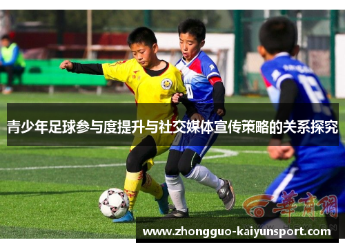 青少年足球参与度提升与社交媒体宣传策略的关系探究 青少年足球参与度提升与社交媒体宣传策略的关系探究