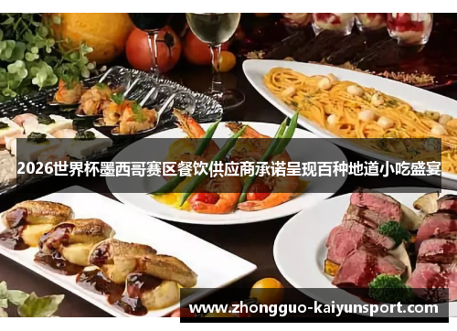 2026世界杯墨西哥赛区餐饮供应商承诺呈现百种地道小吃盛宴 2026世界杯墨西哥赛区餐饮供应商承诺呈现百种地道小吃盛宴