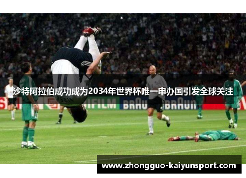 沙特阿拉伯成功成为2034年世界杯唯一申办国引发全球关注